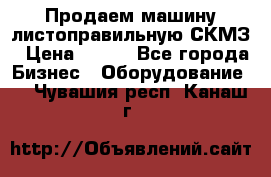 Продаем машину листоправильную СКМЗ › Цена ­ 100 - Все города Бизнес » Оборудование   . Чувашия респ.,Канаш г.